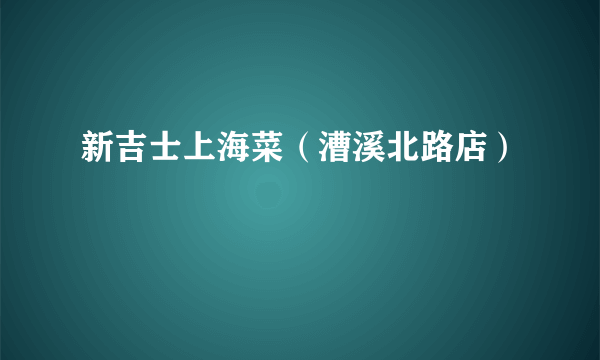 新吉士上海菜（漕溪北路店）