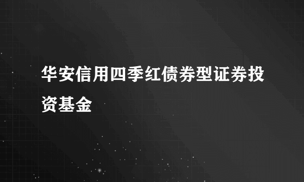 华安信用四季红债券型证券投资基金