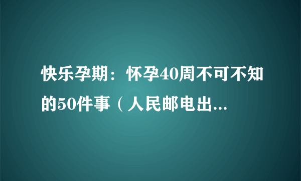 快乐孕期：怀孕40周不可不知的50件事（人民邮电出版社出版的图书）