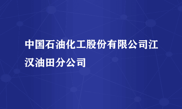 中国石油化工股份有限公司江汉油田分公司