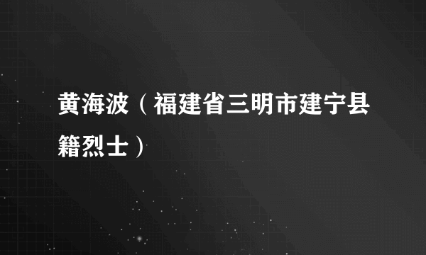 黄海波（福建省三明市建宁县籍烈士）