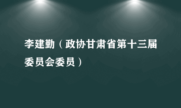 李建勤（政协甘肃省第十三届委员会委员）