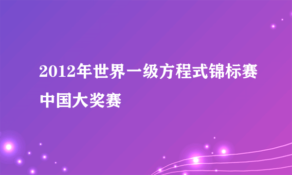 2012年世界一级方程式锦标赛中国大奖赛