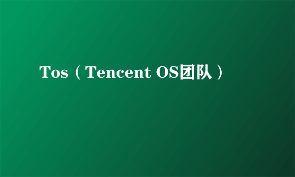 Tos（Tencent OS团队）