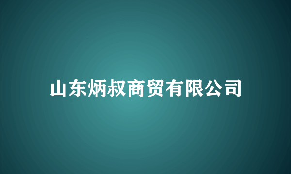 山东炳叔商贸有限公司