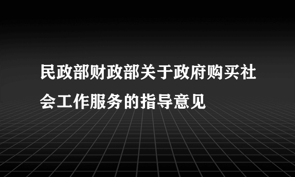 民政部财政部关于政府购买社会工作服务的指导意见