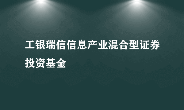 工银瑞信信息产业混合型证券投资基金