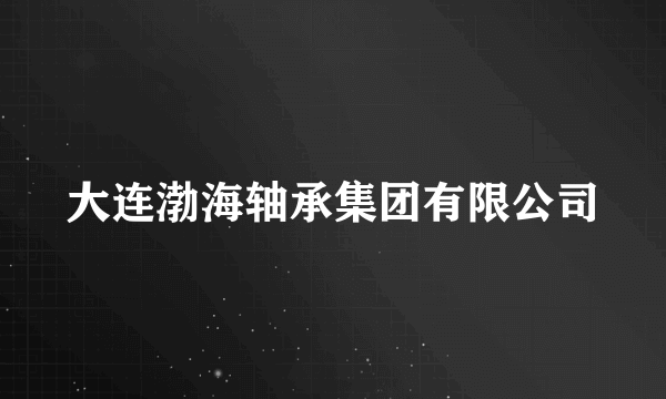 大连渤海轴承集团有限公司