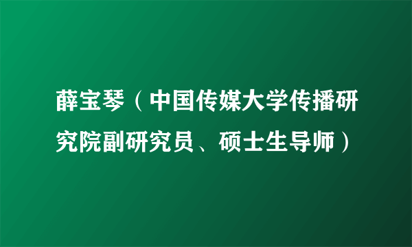 薛宝琴（中国传媒大学传播研究院副研究员、硕士生导师）