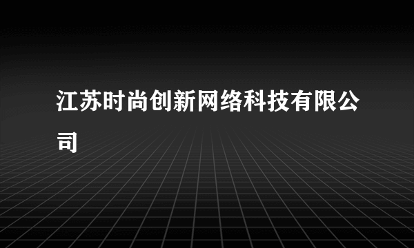 江苏时尚创新网络科技有限公司