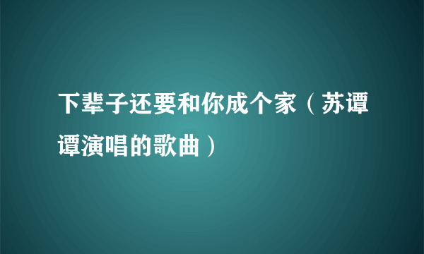 下辈子还要和你成个家（苏谭谭演唱的歌曲）