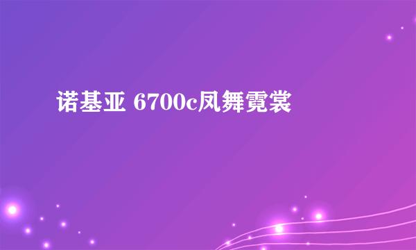 诺基亚 6700c凤舞霓裳