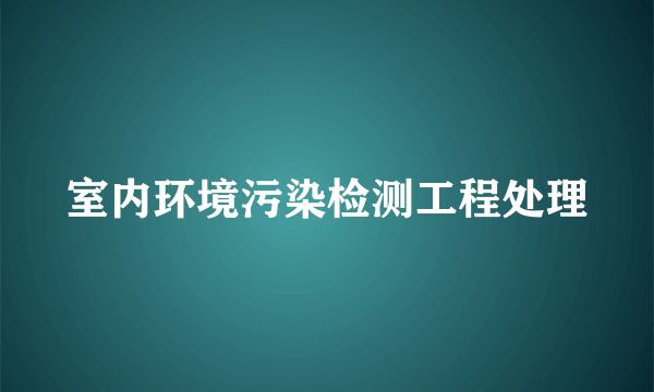 室内环境污染检测工程处理