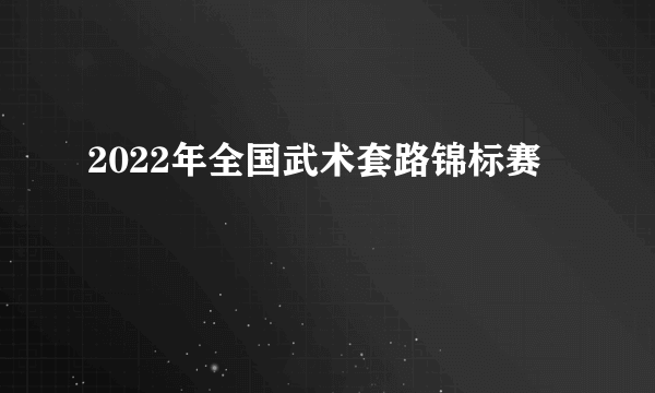 2022年全国武术套路锦标赛