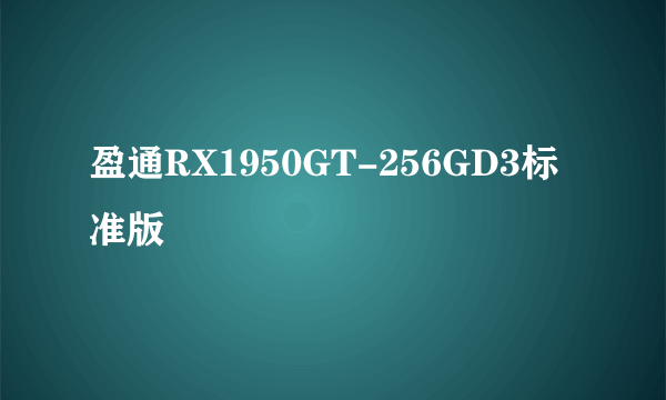 盈通RX1950GT-256GD3标准版