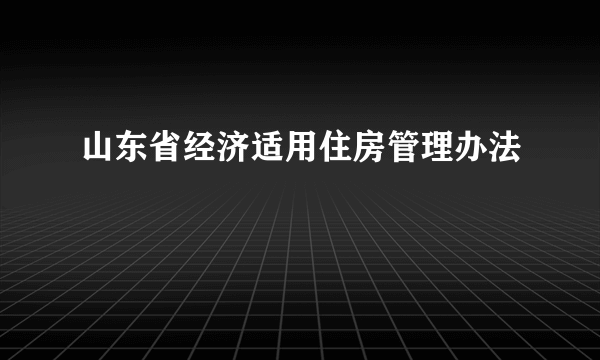 山东省经济适用住房管理办法