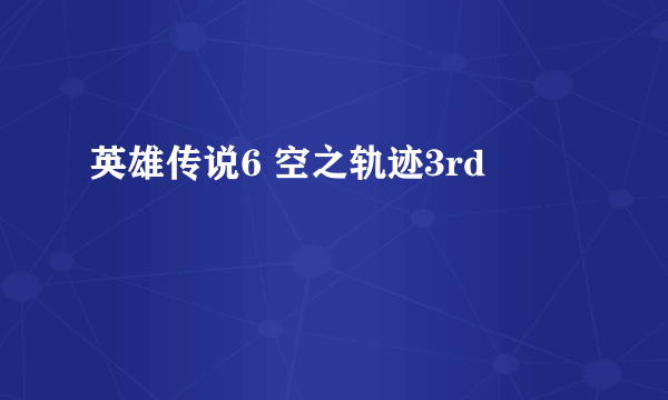 英雄传说6 空之轨迹3rd