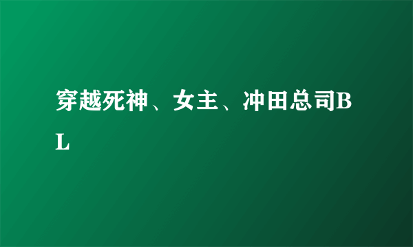 穿越死神、女主、冲田总司BL