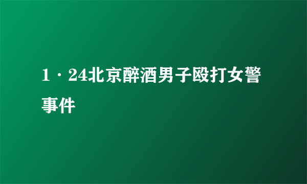 1·24北京醉酒男子殴打女警事件