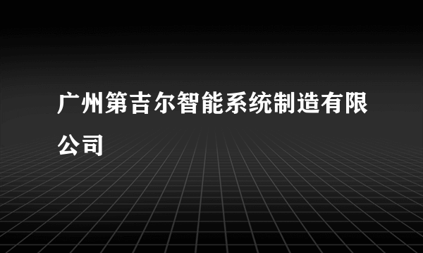 广州第吉尔智能系统制造有限公司