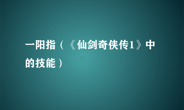 一阳指（《仙剑奇侠传1》中的技能）