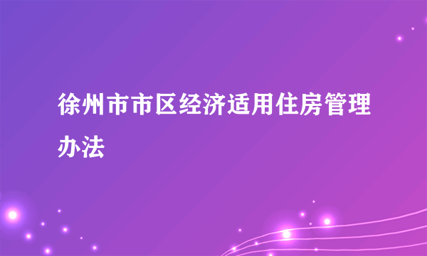 徐州市市区经济适用住房管理办法