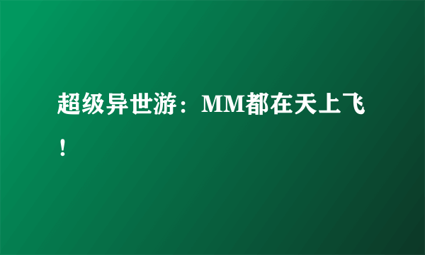 超级异世游：MM都在天上飞！