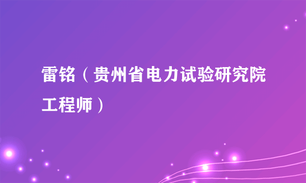 雷铭（贵州省电力试验研究院工程师）