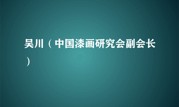 吴川（中国漆画研究会副会长）