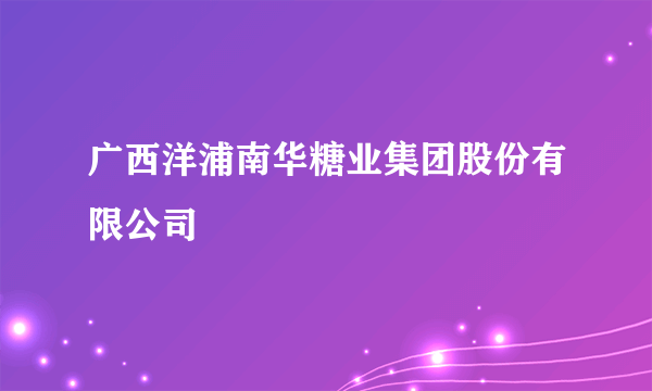 广西洋浦南华糖业集团股份有限公司