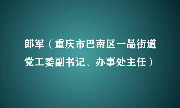 郎军（重庆市巴南区一品街道党工委副书记、办事处主任）