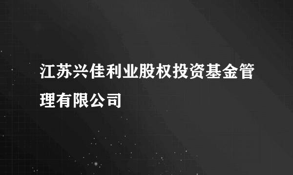 江苏兴佳利业股权投资基金管理有限公司