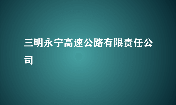 三明永宁高速公路有限责任公司