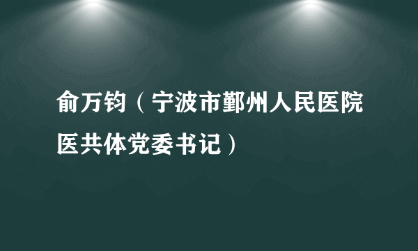 俞万钧（宁波市鄞州人民医院医共体党委书记）