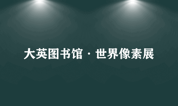 大英图书馆·世界像素展