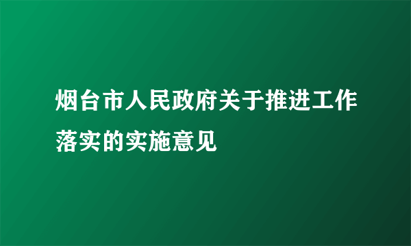 烟台市人民政府关于推进工作落实的实施意见