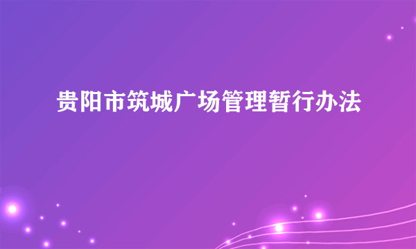 贵阳市筑城广场管理暂行办法