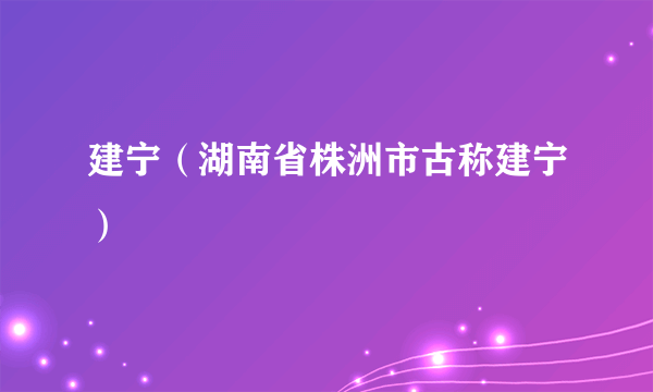 建宁（湖南省株洲市古称建宁）