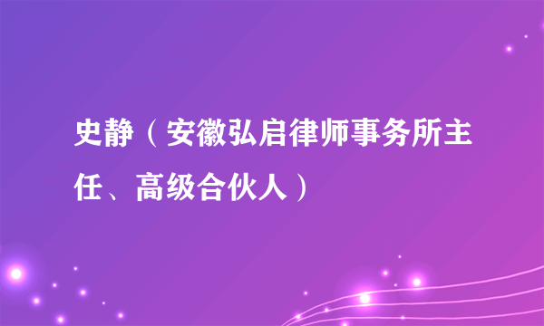 史静（安徽弘启律师事务所主任、高级合伙人）