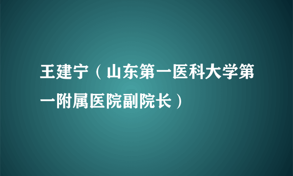 王建宁（山东第一医科大学第一附属医院副院长）