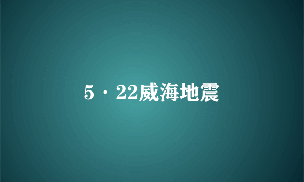 5·22威海地震