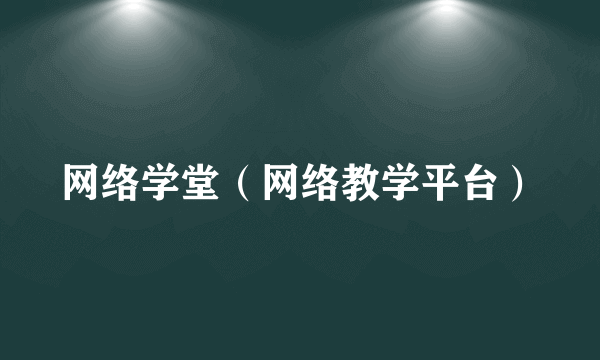 网络学堂（网络教学平台）