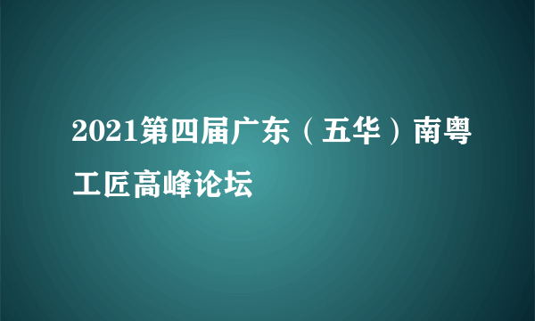 2021第四届广东（五华）南粤工匠高峰论坛