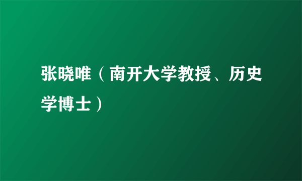 张晓唯（南开大学教授、历史学博士）