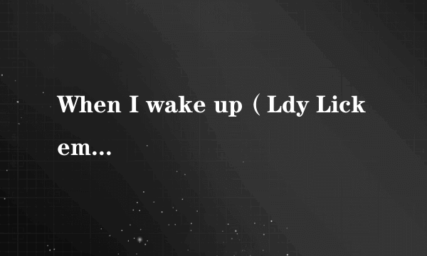 When I wake up（Ldy Lickem演唱的歌曲）