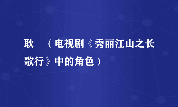 耿弇（电视剧《秀丽江山之长歌行》中的角色）