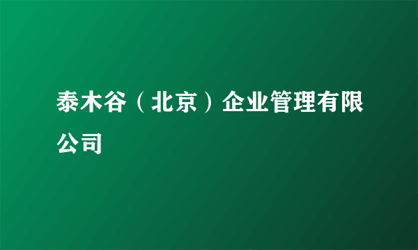 泰木谷（北京）企业管理有限公司