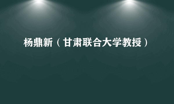 杨鼎新（甘肃联合大学教授）