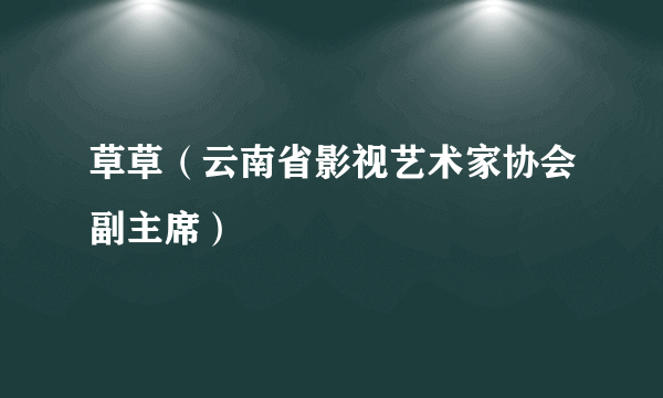 草草（云南省影视艺术家协会副主席）