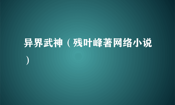 异界武神（残叶峰著网络小说）